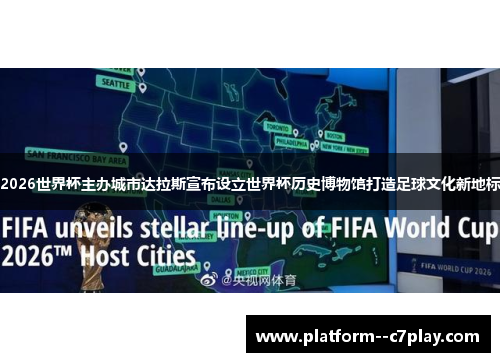 2026世界杯主办城市达拉斯宣布设立世界杯历史博物馆打造足球文化新地标