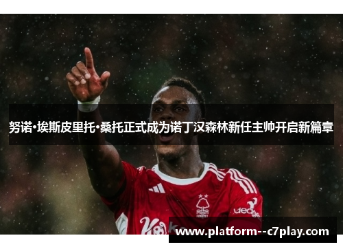 努诺·埃斯皮里托·桑托正式成为诺丁汉森林新任主帅开启新篇章