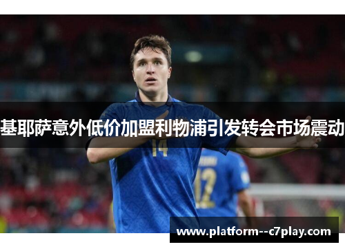 基耶萨意外低价加盟利物浦引发转会市场震动