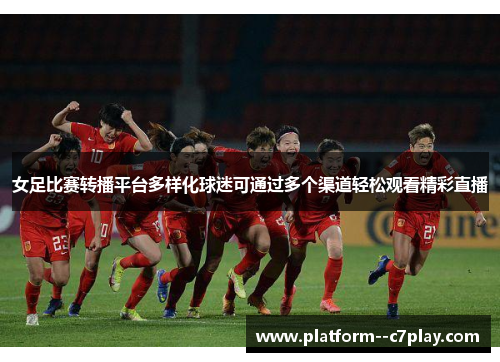女足比赛转播平台多样化球迷可通过多个渠道轻松观看精彩直播