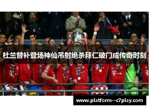 杜兰替补登场神仙吊射绝杀拜仁破门成传奇时刻