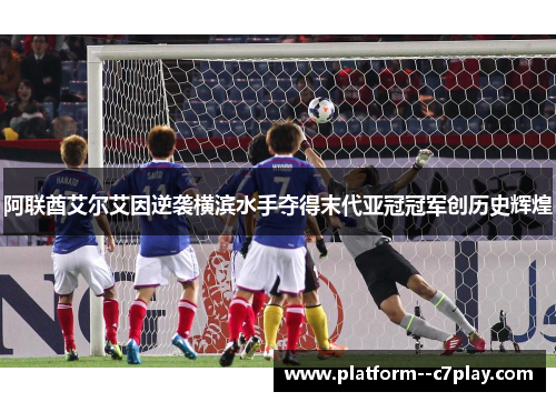阿联酋艾尔艾因逆袭横滨水手夺得末代亚冠冠军创历史辉煌