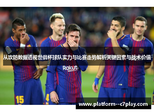 从攻防数据透视世俱杯球队实力与比赛走势解析关键因素与战术价值