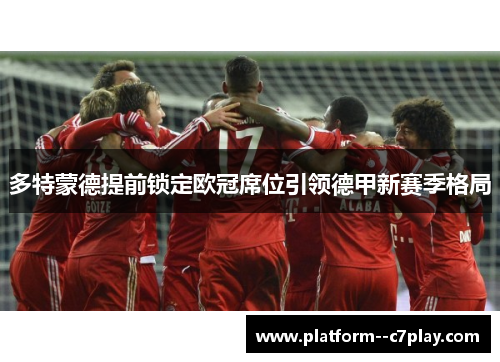 多特蒙德提前锁定欧冠席位引领德甲新赛季格局