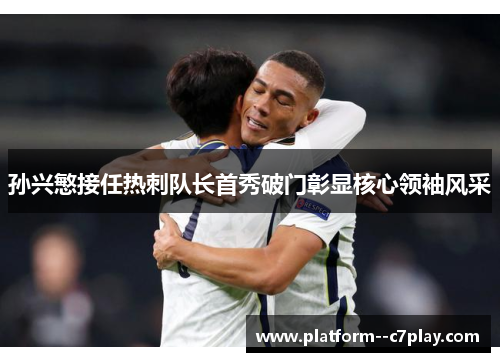 孙兴慜接任热刺队长首秀破门彰显核心领袖风采