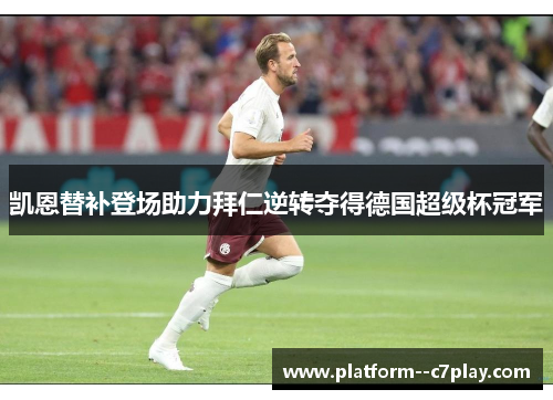 凯恩替补登场助力拜仁逆转夺得德国超级杯冠军 凯恩替补登场助力拜仁逆转夺得德国超级杯冠军